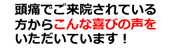 頭痛でご来院されている方からこんな喜びの声をいただいています。