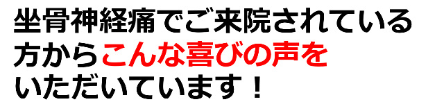 坐骨神経痛でご来院されている方からこんな喜びの声をいただいています。