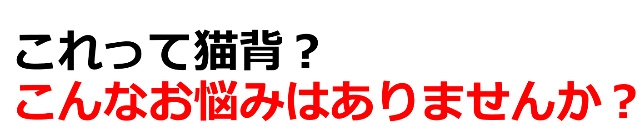 これって猫背？こんなお悩みはありませんか？