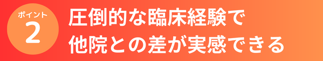 圧倒的な臨床経験で他院との差が実感できる