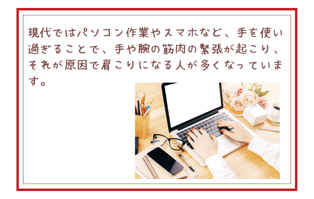 現代ではパソコン作業やスマホなど、手を使い過ぎることで、手や腕の筋肉の緊張が起こり、それが原因で肩こりになる人が多くなっています。