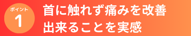 首に触れず痛みを改善出来ることを実感