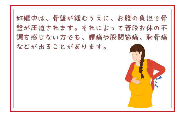 妊娠中は、骨盤が緩むうえに、お腹の負担で骨盤が圧迫されます。それによって普段お体の不調を感じない方でも、腰痛や股関節痛、恥骨痛などが出ることがあります。