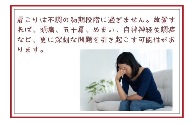 肩こりは不調の初期段階に過ぎません。放置すれば、頭痛、五十肩、めまい、自律神経失調症など、更に深刻な問題を引き起こす可能性があります。