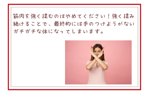 筋肉を強く揉むのはやめてください！強く揉み続けることで、最終的には手のつけようがないガチガチな体になってしまいます。