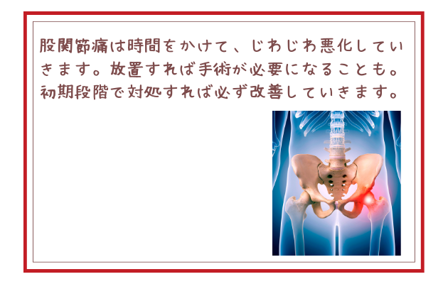 股関節痛は時間をかけて、じわじわ悪化していきます。放置すれば手術が必要になることも。初期段階で対処すれば必ず改善していきます。