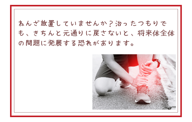 ねんざ放置していませんか？治ったつもりでも、きちんと元通りに戻さないと、将来体全体の問題に発展する恐れがあります。