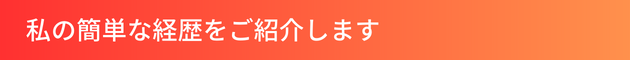 私の簡単な経歴をご紹介します