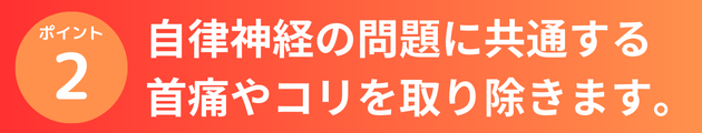 自律神経の問題に共通する首痛やコリを取り除きます。