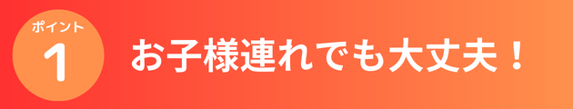 お子様連れでも大丈夫