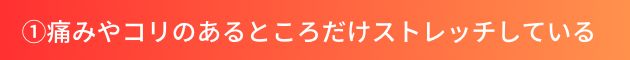 ①痛みやコリのあるところだけストレッチしている