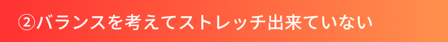 ②バランスを考えてストレッチ出来ていない