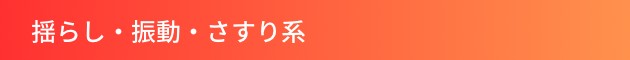 揺らし・振動・さすり系
